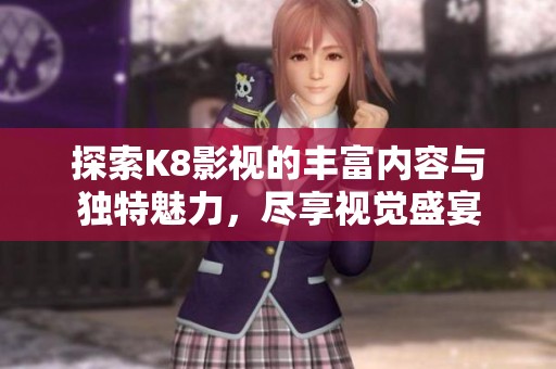 探索K8影视的丰富内容与独特魅力，尽享视觉盛宴