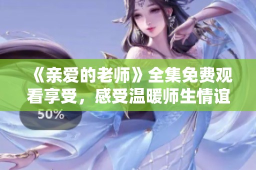 《亲爱的老师》全集免费观看享受，感受温暖师生情谊