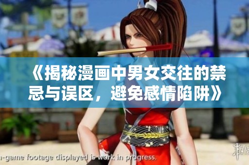 《揭秘漫画中男女交往的禁忌与误区，避免感情陷阱》