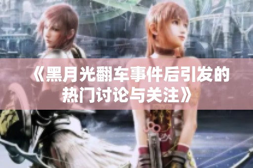 《黑月光翻车事件后引发的热门讨论与关注》