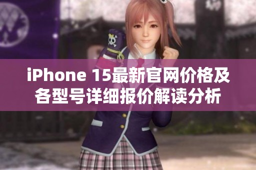 iPhone 15最新官网价格及各型号详细报价解读分析