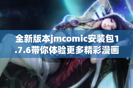 全新版本jmcomic安装包1.7.6带你体验更多精彩漫画乐趣