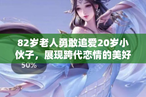 82岁老人勇敢追爱20岁小伙子，展现跨代恋情的美好与挑战