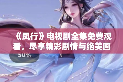 《凤行》电视剧全集免费观看，尽享精彩剧情与绝美画面