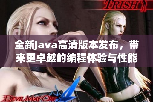 全新Java高清版本发布，带来更卓越的编程体验与性能提升