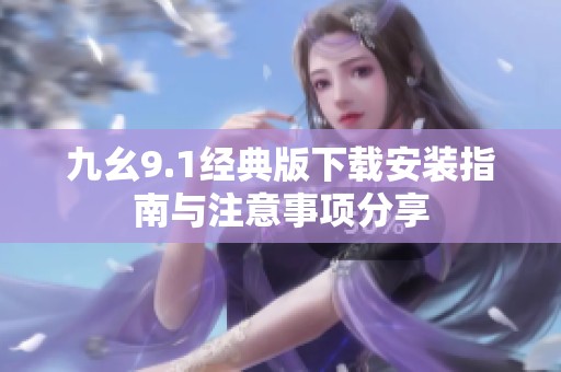 九幺9.1经典版下载安装指南与注意事项分享