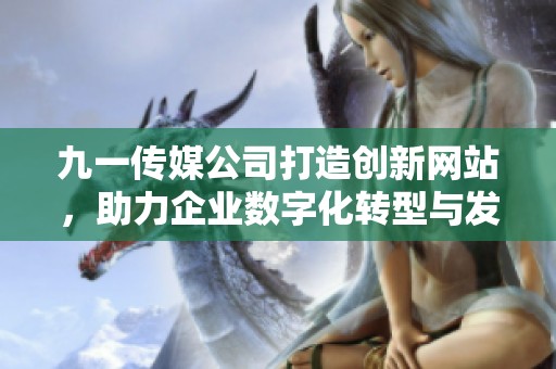 九一传媒公司打造创新网站，助力企业数字化转型与发展
