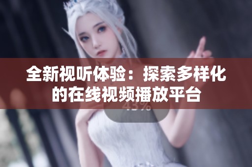 全新视听体验：探索多样化的在线视频播放平台