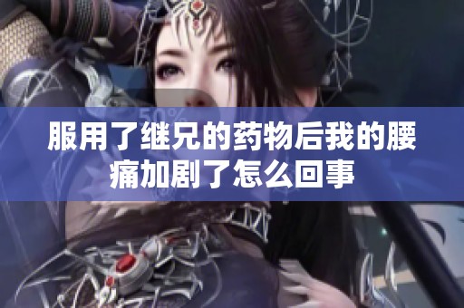 服用了继兄的药物后我的腰痛加剧了怎么回事