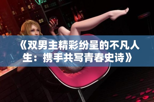 《双男主精彩纷呈的不凡人生：携手共写青春史诗》