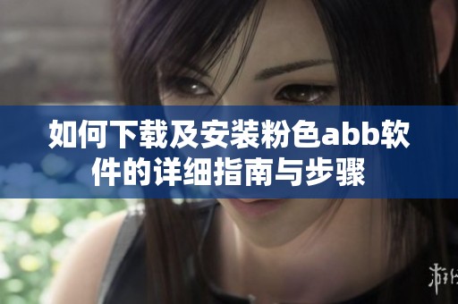 如何下载及安装粉色abb软件的详细指南与步骤