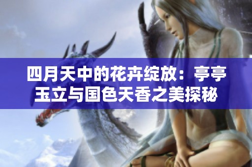 四月天中的花卉绽放：亭亭玉立与国色天香之美探秘