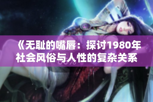 《无耻的嘴唇：探讨1980年社会风俗与人性的复杂关系》