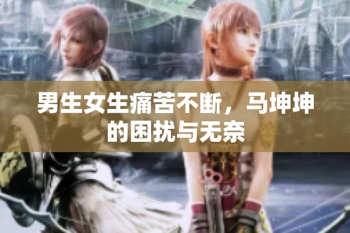 男生女生痛苦不断，马坤坤的困扰与无奈