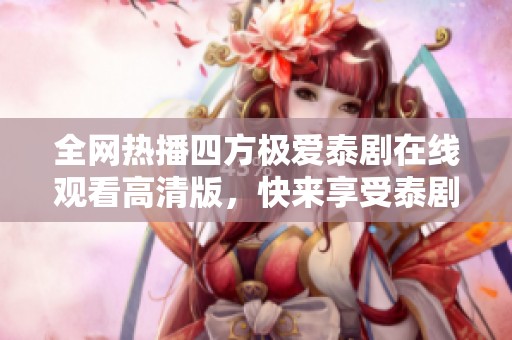 全网热播四方极爱泰剧在线观看高清版，快来享受泰剧魅力！