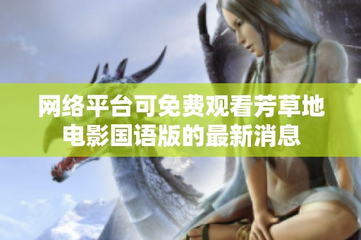 网络平台可免费观看芳草地电影国语版的最新消息