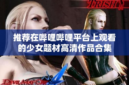 推荐在哔哩哔哩平台上观看的少女题材高清作品合集
