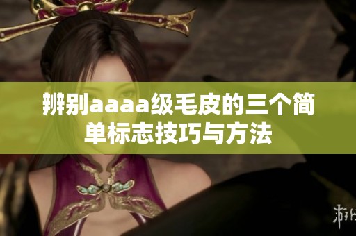 辨别aaaa级毛皮的三个简单标志技巧与方法