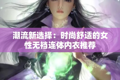 潮流新选择：时尚舒适的女性无裆连体内衣推荐