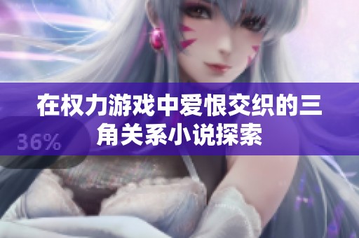 在权力游戏中爱恨交织的三角关系小说探索