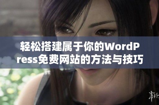 轻松搭建属于你的WordPress免费网站的方法与技巧分享