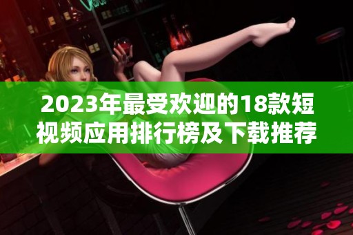 2023年最受欢迎的18款短视频应用排行榜及下载推荐