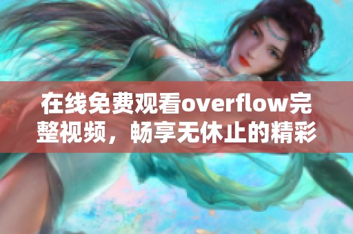 在线免费观看overflow完整视频，畅享无休止的精彩内容