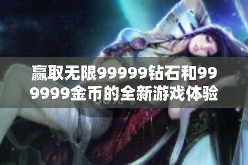 赢取无限99999钻石和999999金币的全新游戏体验