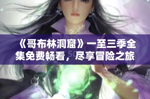 《哥布林洞窟》一至三季全集免费畅看，尽享冒险之旅