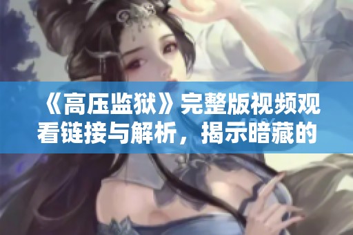 《高压监狱》完整版视频观看链接与解析，揭示暗藏的故事与真相