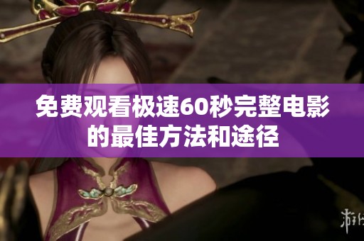 免费观看极速60秒完整电影的最佳方法和途径