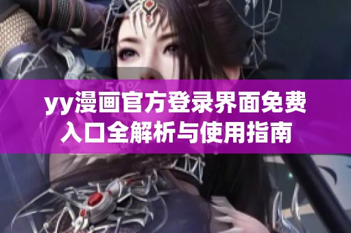 yy漫画官方登录界面免费入口全解析与使用指南
