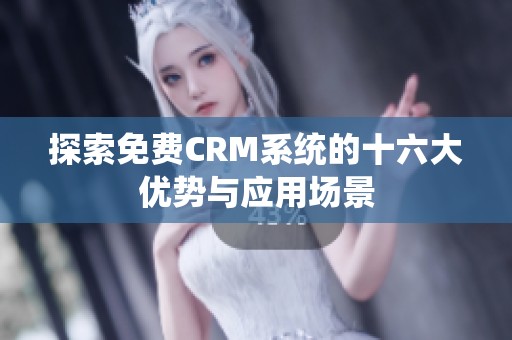 探索免费CRM系统的十六大优势与应用场景