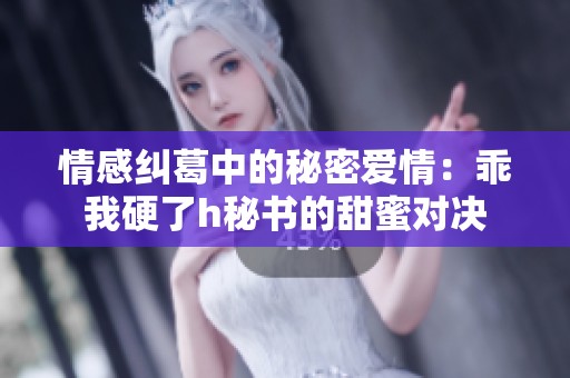 情感纠葛中的秘密爱情：乖我硬了h秘书的甜蜜对决