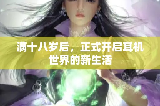 满十八岁后，正式开启耳机世界的新生活