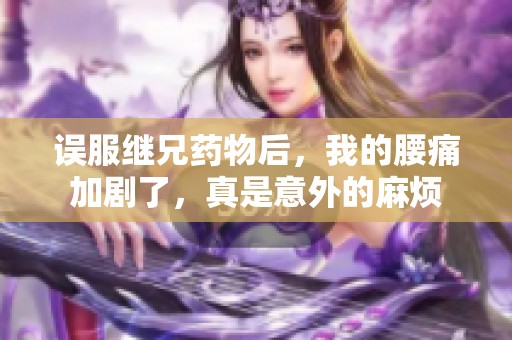 误服继兄药物后，我的腰痛加剧了，真是意外的麻烦