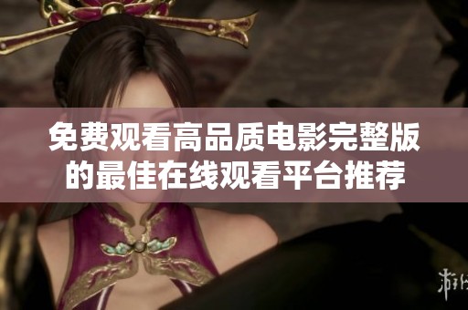 免费观看高品质电影完整版的最佳在线观看平台推荐