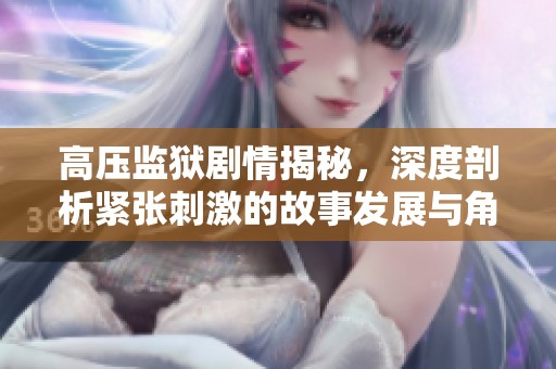 高压监狱剧情揭秘，深度剖析紧张刺激的故事发展与角色关系