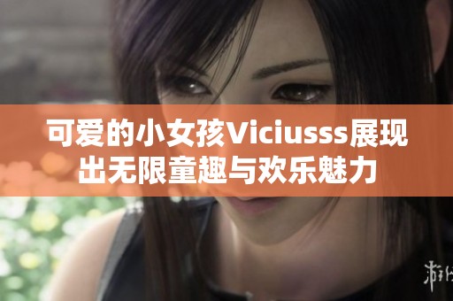 可爱的小女孩Viciusss展现出无限童趣与欢乐魅力