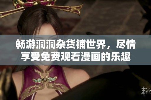 畅游洞洞杂货铺世界，尽情享受免费观看漫画的乐趣