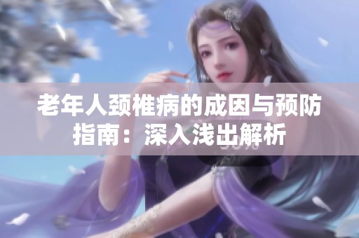 老年人颈椎病的成因与预防指南：深入浅出解析