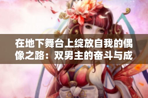 在地下舞台上绽放自我的偶像之路：双男主的奋斗与成长