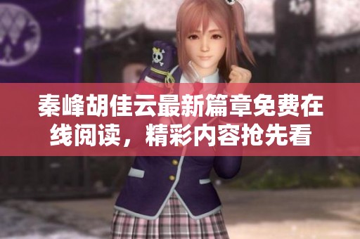 秦峰胡佳云最新篇章免费在线阅读，精彩内容抢先看