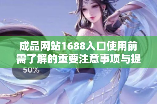 成品网站1688入口使用前需了解的重要注意事项与提示