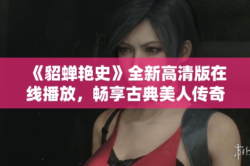 《貂蝉艳史》全新高清版在线播放，畅享古典美人传奇魅力