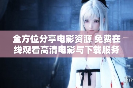 全方位分享电影资源 免费在线观看高清电影与下载服务