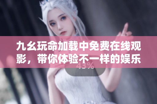 九幺玩命加载中免费在线观影，带你体验不一样的娱乐盛宴