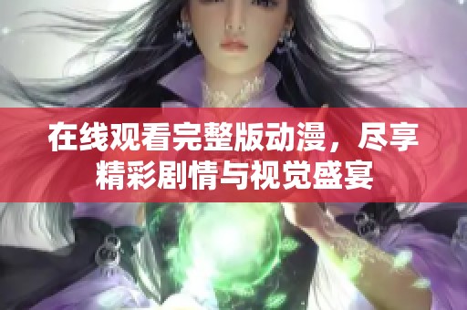 在线观看完整版动漫，尽享精彩剧情与视觉盛宴