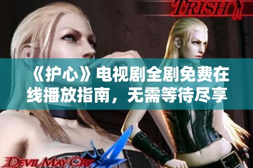 《护心》电视剧全剧免费在线播放指南，无需等待尽享精彩剧情