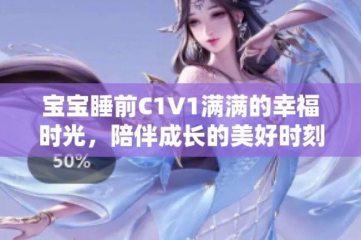 宝宝睡前C1V1满满的幸福时光，陪伴成长的美好时刻